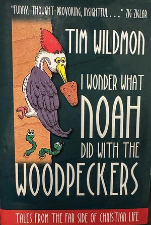 I Wonder What Noah Did with the Woodpeckers: Tales from the Far Side of Christian Life by Tim Wildmon