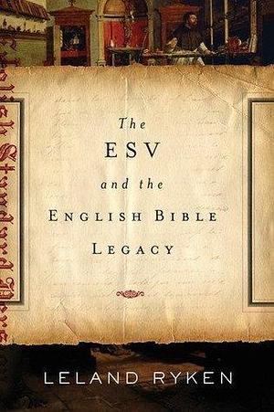 The ESV and the English Bible Legacy by Leland Ryken, Leland Ryken