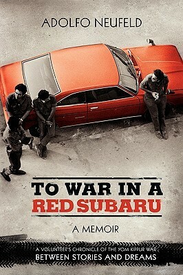 To War in a Red Subaru: A Memoir: A Volunteer's Chronicle of the Yom Kippur War Between Stories and Dreams by Adolfo Neufeld