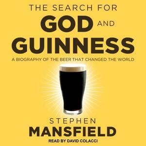 The Search for God and Guinness: A Biography of the Beer That Changed the World by Stephen Mansfield