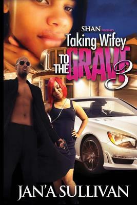 Taking Wifey to the Grave 3 by Jan'a Sullivan