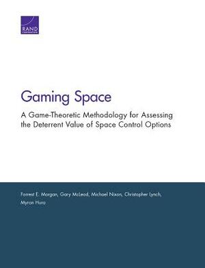 Gaming Space: A Game-Theoretic Methodology for Assessing the Deterrent Value of Space Control Options by Forrest E. Morgan, Gary McLeod, Michael Nixon