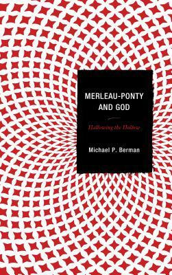Merleau-Ponty and God: Hallowing the Hollow by Michael P. Berman