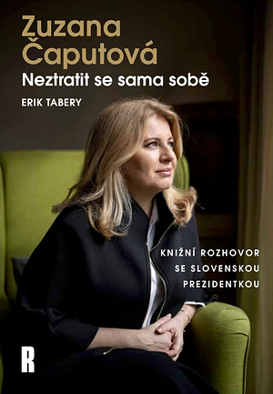 Zuzana Čaputová: Neztratit se sama sobě by Erik Tabery, Zuzana Čaputová