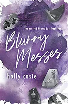 Blurry Messes (Scarred Hearts Duet, #1) by Holly Caste