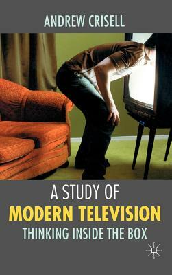 A Study of Modern Television: Thinking Inside the Box by Andrew Crisell