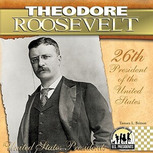 Theodore Roosevelt: 26th President of the United States by Tamara L. Britton