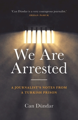 We Are Arrested: A Journalist's Notes from a Turkish Prison by Can Dündar