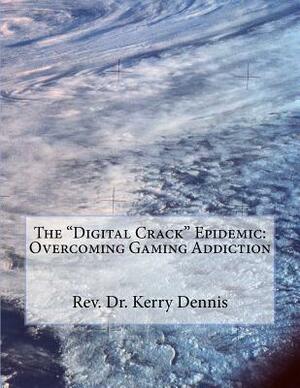 The "Digital Crack" Epidemic: Overcoming Gaming Addiction by Kerry B. Dennis