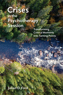 Crises in the Psychotherapy Session: Transforming Critical Moments Into Turning Points by Julian D. Ford