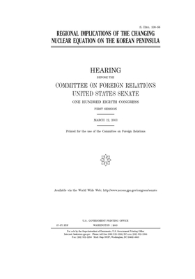 Regional implications of the changing nuclear equation on the Korean Peninsula by Committee on Foreign Relations (senate), United States Congress, United States Senate