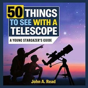 50 Things to See with a Telescope: A young stargazer's guide by John A. Read
