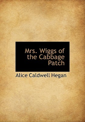 Mrs. Wiggs of the Cabbage Patch by Alice Caldwell Hegan