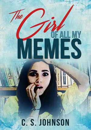 The Girl of All My Memes by C.S. Johnson