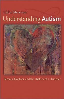 Understanding Autism: Parents, Doctors, and the History of a Disorder by Chloe Silverman