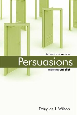 Persuasions: A Dream of Reason Meeting Unbelief by Douglas Wilson