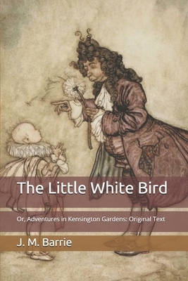 The Little White Bird: Or, Adventures in Kensington Gardens: Original Text by J.M. Barrie