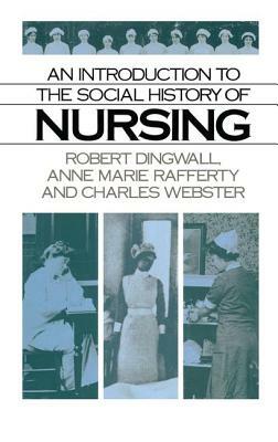 An Introduction to the Social History of Nursing by Robert Dingwall, Charles Webster, Anne Marie Rafferty