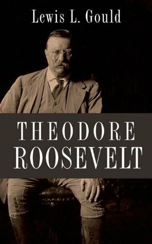 Theodore Roosevelt by Lewis L. Gould