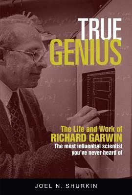 True Genius: The Life and Work of Richard Garwin, the Most Influential Scientist You've Never Heard of by Joel Shurkin