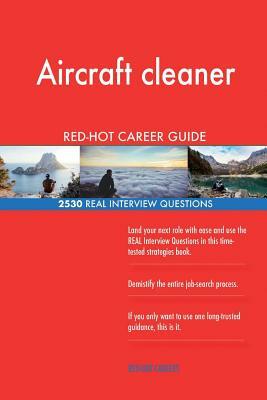 Aircraft cleaner RED-HOT Career Guide; 2530 REAL Interview Questions by Red-Hot Careers