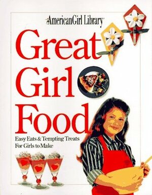 American Girls: Great Girl Food: Easy Eats and Tempting Treats for Girls to Make by Jeanette R. Wall, Judy Pelikan, Bonnie Roberts