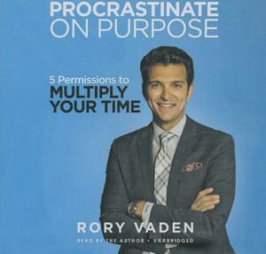 Procrastinate on Purpose: 5 Permissions to Multiply Your Time by 