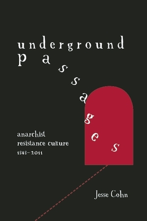 Underground Passages: Anarchist Resistance Culture, 1848-2011 by Jesse Cohn
