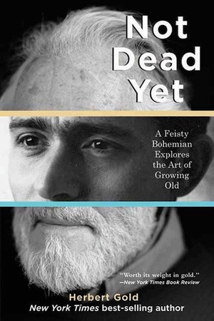 Not Dead Yet: A Feisty Bohemian Explores the Art of Growing Old by Herbert Gold