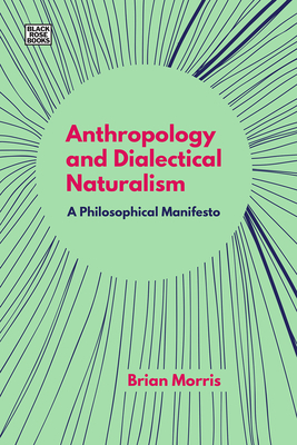 Anthropology and Dialectical Naturalism: A Philosophical Manifesto by Brian Morris