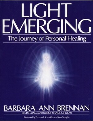 Light Emerging: The Journey of Personal Healing by Thomas J. Schneider, Barbara Ann Brennan, Joan Tartaglia