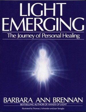 Light Emerging: The Journey of Personal Healing by Thomas J. Schneider, Joan Tartaglia, Barbara Ann Brennan