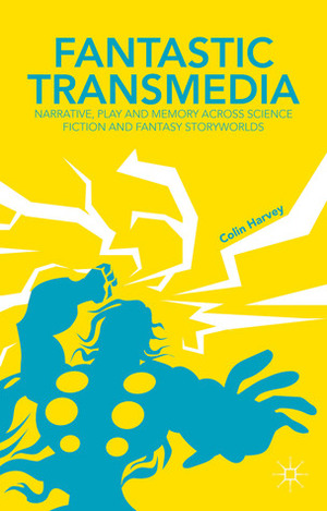 Fantastic Transmedia: Narrative, Play and Memory Across Science Fiction and Fantasy Storyworlds by C.B. Harvey, Colin Harvey