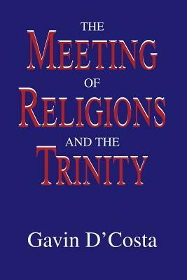 The Meeting of Religions and the Trinity by Gavin D'Costa