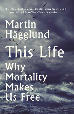 This Life: Secular Life and Spiritual Freedom by Martin Hägglund