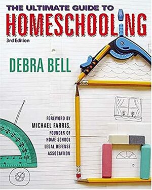 The Ultimate Guide to Homeschooling by Michael Farris, Debra Bell