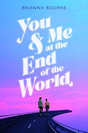 You & Me at the End of the World by Brianna Bourne