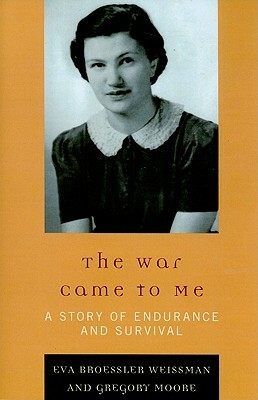 War Came to Me: A Story of Endurance and Survival by Eva Broessler Weissman, Gregory Moore