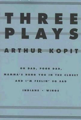 Three Plays: Oh Dad, Poor Dad, Mamma's Hung You in the Closet and I'm Feelin' So Sad/Indians/Wings by Arthur Kopit