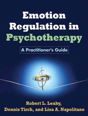 Emotion Regulation in Psychotherapy: A Practitioner's Guide by Robert L. Leahy, Lisa A. Napolitano, Dennis Tirch