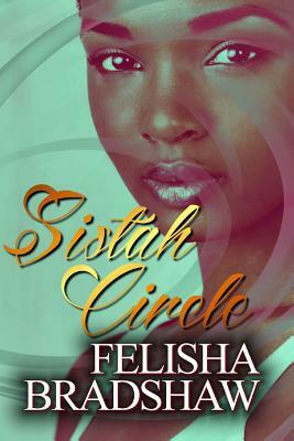 Sistah Circle: Let The Sistah Circle Begin by Felisha Bradshaw