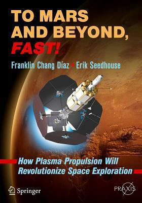 To Mars and Beyond, Fast!: How Plasma Propulsion Will Revolutionize Space Exploration by Franklin Chang-Diaz, Erik Seedhouse