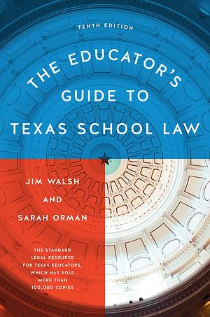 The Educator's Guide to Texas School Law: Tenth Edition by Sarah Orman, Jim Walsh, Jim Walsh