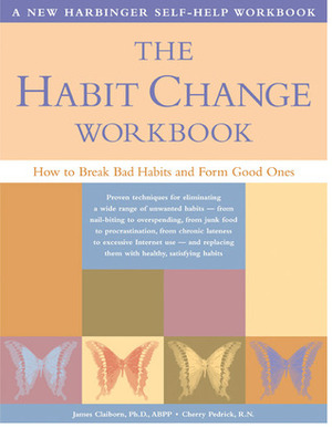 The Habit Change Workbook: How to Break Bad Habits and Form Good Ones by James Claiborn