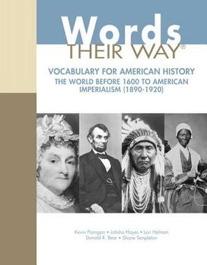 Words Their Way: Vocabulary for American History, the World Before 1600 to American Imperialism (1890-1920) by Latisha Hayes, Kevin Flanigan, Lori Helman