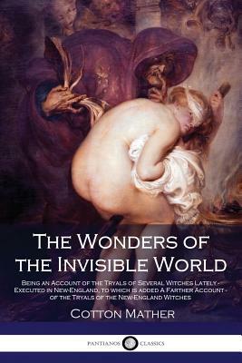 The Wonders of the Invisible World - Being an Account of the Tryals of Several Witches Lately - Executed in New-England, to which is added A Farther A by Cotton Mather