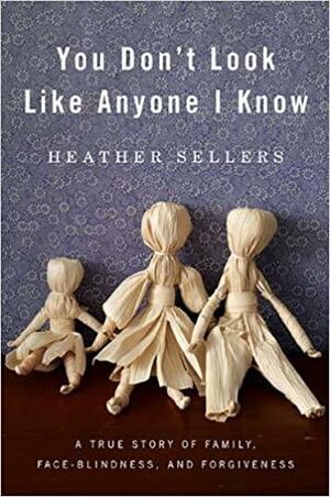 You Don't Look Like Anyone I Know: A True Story of Family, Face Blindness, and Forgiveness by Heather Sellers