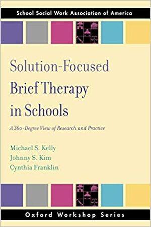 Solution Focused Brief Therapy in Schools: A 360 Degree View of Research and Practice by Michael S. Kelly
