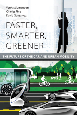 Faster, Smarter, Greener: The Future of the Car and Urban Mobility by Charles Fine, David Gonsalvez, Venkat Sumantran