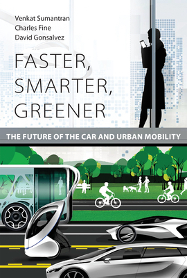 Faster, Smarter, Greener: The Future of the Car and Urban Mobility by David Gonsalvez, Charles Fine, Venkat Sumantran